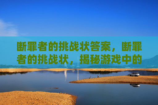 断罪者的挑战状答案，断罪者的挑战状，揭秘游戏中的隐藏任务与策略