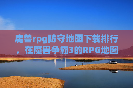 魔兽rpg防守地图下载排行，在魔兽争霸3的RPG地图中，防守地图是玩家需要掌握的重要技能。这些地图通常包含各种防御机制和陷阱，帮助玩家抵御敌人的进攻。以下是一些建议，帮助你下载并充分利用防守地图