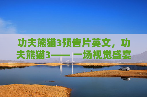 功夫熊猫3预告片英文，功夫熊猫3—— 一场视觉盛宴的预告