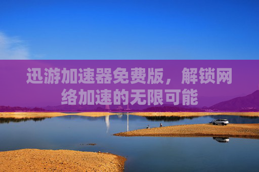 迅游加速器免费版,解锁网络加速的无限可能 迅游加速器免费版,解锁网络加速的无限可能
