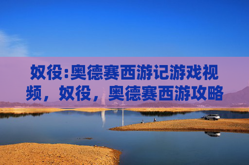 奴役:奥德赛西游记游戏视频,奴役,奥德赛西游攻略 奴役:奥德赛西游记游戏视频,奴役,奥德赛西游攻略