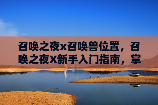 召唤之夜x召唤兽位置，召唤之夜X新手入门指南，掌握核心机制，解锁游戏乐趣