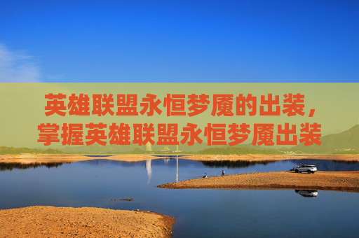英雄联盟永恒梦魇的出装，掌握英雄联盟永恒梦魇出装策略，让你在战场上所向披靡！