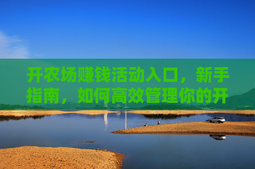 开农场赚钱活动入口，新手指南，如何高效管理你的开行农场