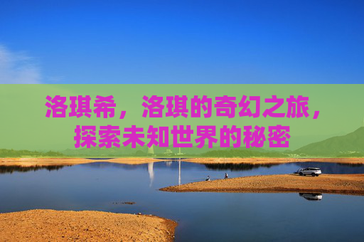 洛琪希，洛琪的奇幻之旅，探索未知世界的秘密