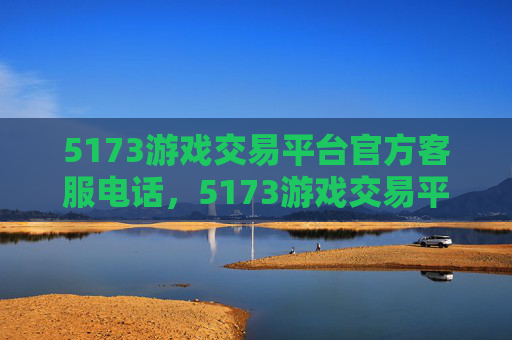 5173游戏交易平台官方客服电话，5173游戏交易平台官方攻略，新手必看，让你轻松上手