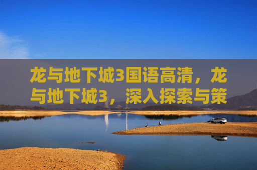 龙与地下城3国语高清，龙与地下城3，深入探索与策略指南
