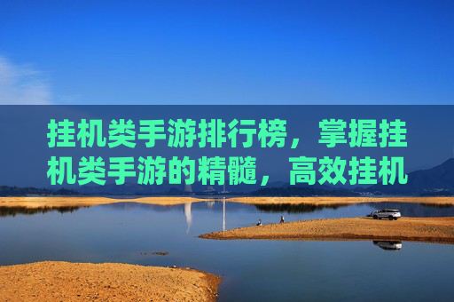 挂机类手游排行榜，掌握挂机类手游的精髓，高效挂机技巧与策略
