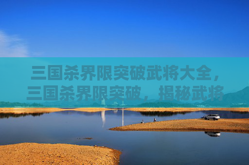 三国杀界限突破武将大全，三国杀界限突破，揭秘武将技能提升的秘密
