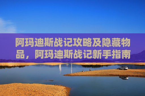 阿玛迪斯战记攻略及隐藏物品，阿玛迪斯战记新手指南，掌握战斗技巧，成为游戏高手
