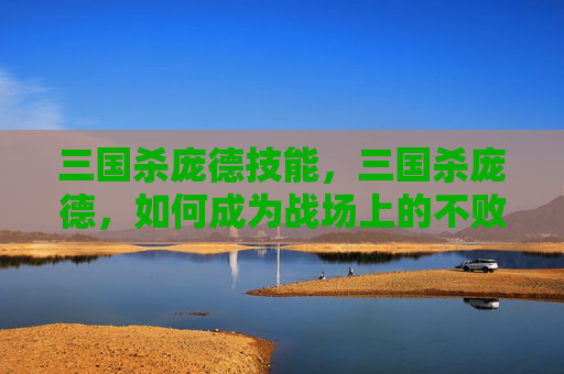 三国杀庞德技能，三国杀庞德，如何成为战场上的不败战神