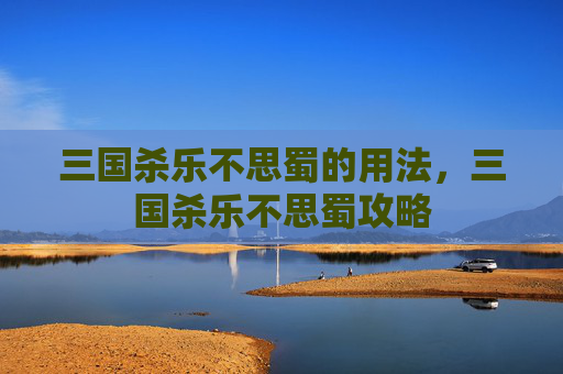 三国杀乐不思蜀的用法，三国杀乐不思蜀攻略