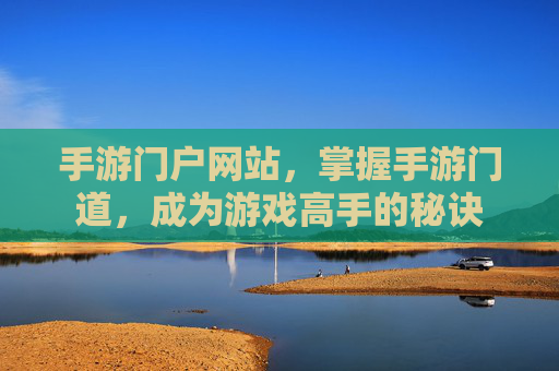 手游门户网站,掌握手游门道,成为游戏高手的秘诀 手游门户网站,掌握手游门道,成为游戏高手的秘诀