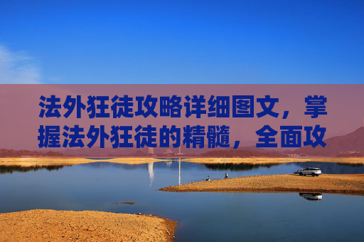 法外狂徒攻略详细图文，掌握法外狂徒的精髓，全面攻略指南