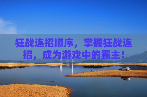狂战连招顺序,掌握狂战连招,成为游戏中的霸主! 狂战连招顺序,掌握狂战连招,成为游戏中的霸主!
