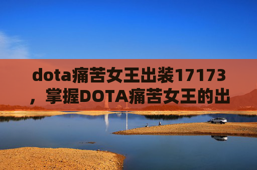 dota痛苦女王出装17173，掌握DOTA痛苦女王的出装策略，让你在战场上无往不利