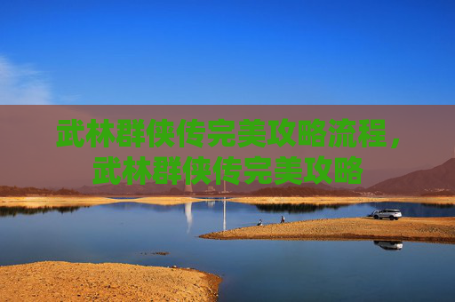 武林群侠传完美攻略流程，武林群侠传完美攻略