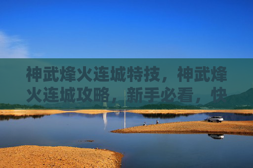 神武烽火连城特技,神武烽火连城攻略,新手必看,快速上手指南 神武烽火连城特技,神武烽火连城攻略,新手必看,快速上手指南
