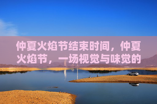 仲夏火焰节结束时间，仲夏火焰节，一场视觉与味觉的盛宴