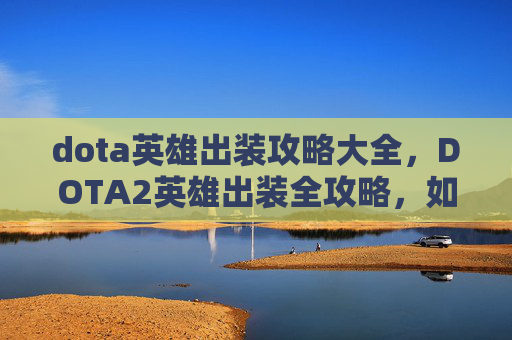 dota英雄出装攻略大全，DOTA2英雄出装全攻略，如何为你的团队带来胜利