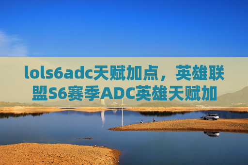 lols6adc天赋加点，英雄联盟S6赛季ADC英雄天赋加点攻略