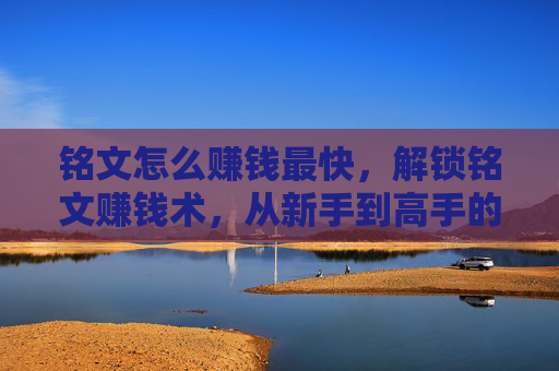 铭文怎么赚钱最快，解锁铭文赚钱术，从新手到高手的全面攻略