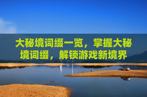 大秘境词缀一览，掌握大秘境词缀，解锁游戏新境界