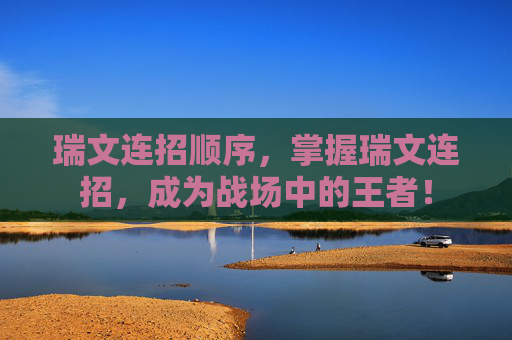 瑞文连招顺序，掌握瑞文连招，成为战场中的王者！
