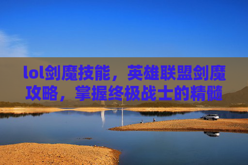 lol剑魔技能，英雄联盟剑魔攻略，掌握终极战士的精髓