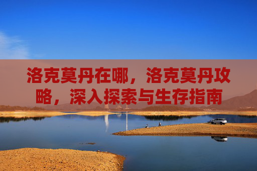洛克莫丹在哪，洛克莫丹攻略，深入探索与生存指南