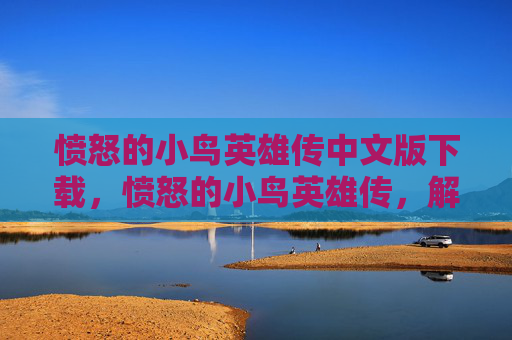 愤怒的小鸟英雄传中文版下载，愤怒的小鸟英雄传，解锁游戏新境界，成为真正的小鸟英雄