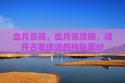 血月杀局，血月杀攻略，揭开古老传说的神秘面纱