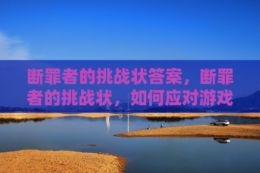 断罪者的挑战状答案，断罪者的挑战状，如何应对游戏中的困难与挑战