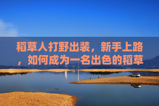 稻草人打野出装,新手上路,如何成为一名出色的稻草人打野 稻草人打野出装,新手上路,如何成为一名出色的稻草人打野
