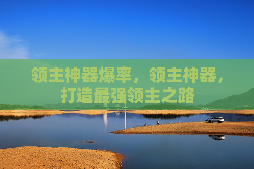 领主神器爆率,领主神器,打造最强领主之路 领主神器爆率,领主神器,打造最强领主之路