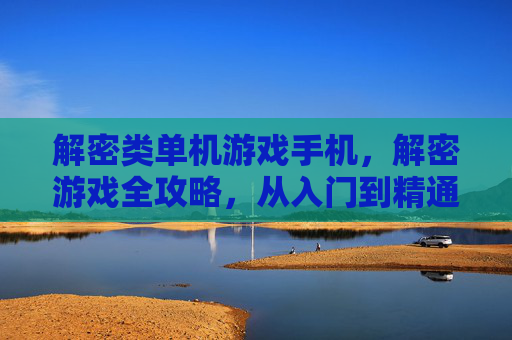 解密类单机游戏手机，解密游戏全攻略，从入门到精通