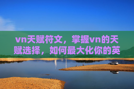 vn天赋符文，掌握vn的天赋选择，如何最大化你的英雄潜力