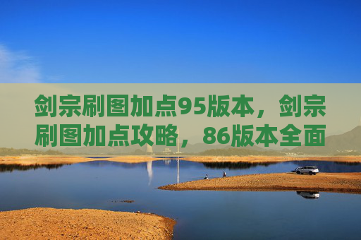 剑宗刷图加点95版本，剑宗刷图加点攻略，86版本全面解析