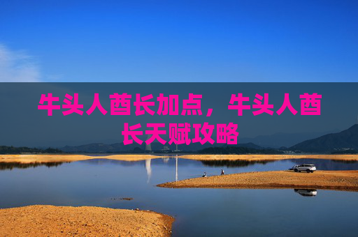 牛头人酋长加点，牛头人酋长天赋攻略
