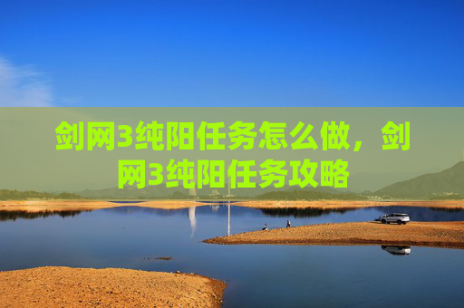 剑网3纯阳任务怎么做，剑网3纯阳任务攻略