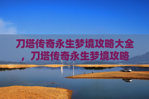 刀塔传奇永生梦境攻略大全，刀塔传奇永生梦境攻略