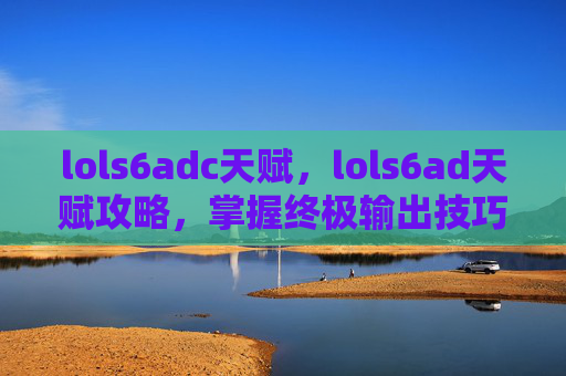 lols6adc天赋，lols6ad天赋攻略，掌握终极输出技巧