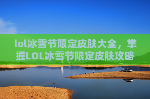 lol冰雪节限定皮肤大全,掌握LOL冰雪节限定皮肤攻略,让你成为节日赢家! lol冰雪节限定皮肤大全,掌握LOL冰雪节限定皮肤攻略,让你成为节日赢家!