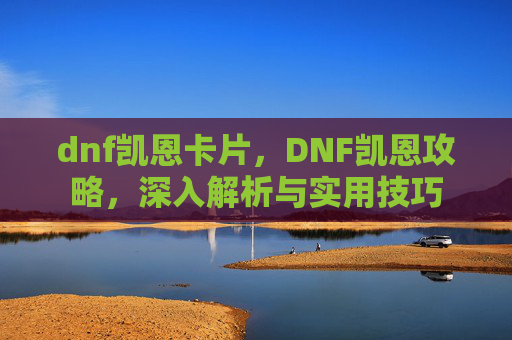 dnf凯恩卡片，DNF凯恩攻略，深入解析与实用技巧