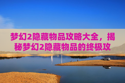 梦幻2隐藏物品攻略大全，揭秘梦幻2隐藏物品的终极攻略