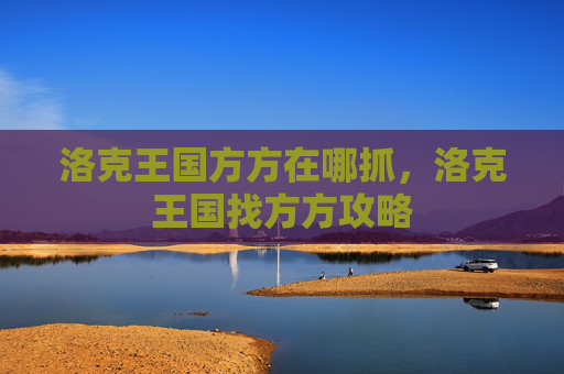 洛克王国方方在哪抓，洛克王国找方方攻略