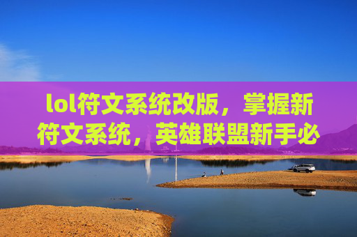 lol符文系统改版，掌握新符文系统，英雄联盟新手必读攻略