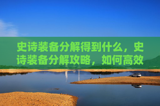 史诗装备分解得到什么，史诗装备分解攻略，如何高效利用你的史诗装备