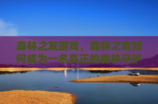 森林之友游戏，森林之友如何成为一名真正的森林守护者？