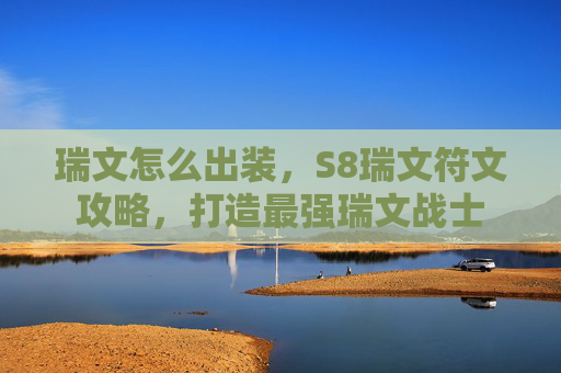 瑞文怎么出装，S8瑞文符文攻略，打造最强瑞文战士